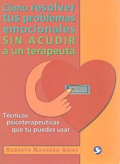 Cómo resolver tus problemas emocionales sin acudir a un terapeuta. Técnicas psicoterapéuticas que tú puedes us