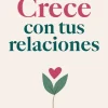 Crece con tus relaciones. El diario para conocerte mejor y hacer florecer los vínculos con quienes te rodean.