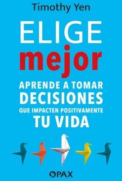 Elige mejor. Aprende a tomar decisiones que impacten positivamente tu vida
