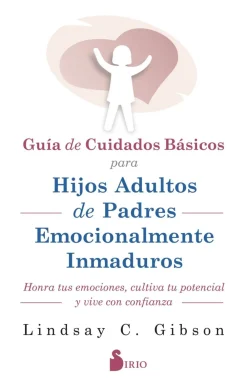 Online EDITORIAL SIRIO, S.A. Guía de Cuidados Básicos para Hijos Adultos de Padres Emocionalmente Inmaduros. Honra tus emociones, cultiva t