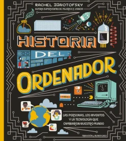 Historia del ordenador. Las personas, los inventos y la tecnologia que cambiaron nuestro mundo