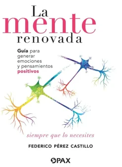 La mente renovada. Guía para generar emociones y pensamientos positivos siempre que lo necesites