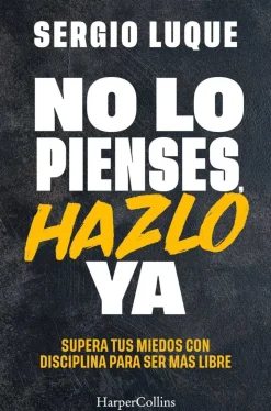 No lo pienses, hazlo ya Supera tus miedos con disciplina para ser más libre