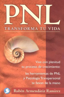 PNL, trasforma tu vida. Vive con plenitud tu proceso de crecimiento: las herramientas de PNL y psicología tran