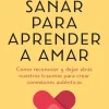 Sanar para aprender a amar. Cómo reconocer y dejar atrás nuestros traumas para crear conexiones auténticas
