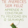 Outlet GRIJALBO MONDADORI, S.A. Te mereces ser feliz. Aprende a construir tu felicidad en 12 semanas