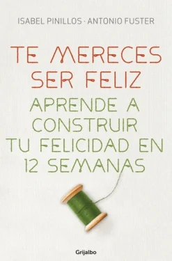 Outlet GRIJALBO MONDADORI, S.A. Te mereces ser feliz. Aprende a construir tu felicidad en 12 semanas